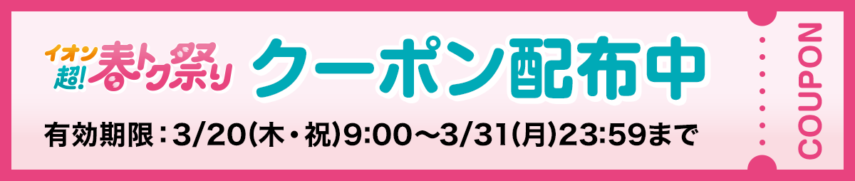 イオン超!春トク祭り クーポン配信中 有効期限:3/20(木・祝)9:00~3/31(月)23:59まで
